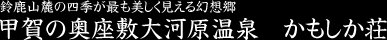 鈴鹿山麓の四季が最も美しく見える幻想郷　甲賀の奥座敷大河原温泉　かもしか荘